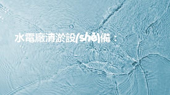 水電廠清淤設(shè)備：突破技術(shù)壁壘，革新工藝，提升效能！
